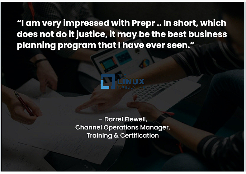 “I am very impressed with Prepr .. In short, which does not do it justice, it may be the best business planning program that I have ever seen.” – Darrel Flewell, Channel Operations Manager, Training & Certification